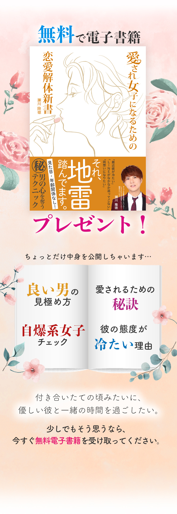 無料で電子書籍「愛され女子になるための恋愛解体新書」プレゼント！付き合いたての頃みたいに、優しい彼と一緒の時間を過ごしたい。
            少しでもそう思うなら、今すぐ無料電子書籍を受け取ってください。