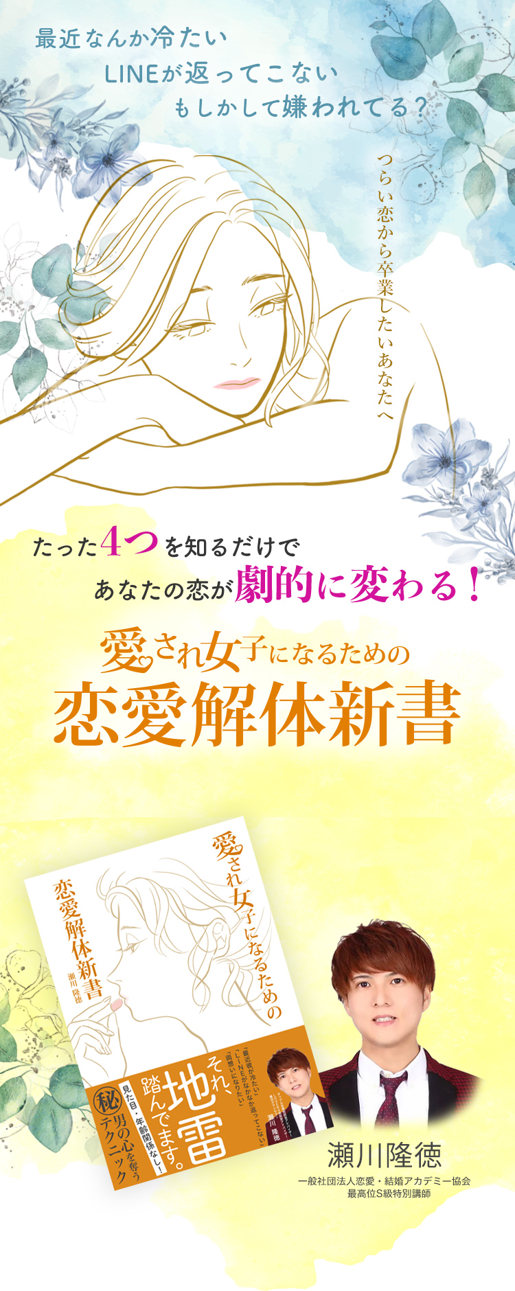 最近なんか冷たい。LINEが返ってこない。もしかして嫌われてる？
      　たった４つを知るだけであなたの恋が劇的に変わる！愛され女子になるための恋愛解体新書。