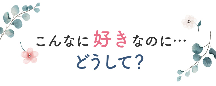 こんなに好きなのに…どうして？
